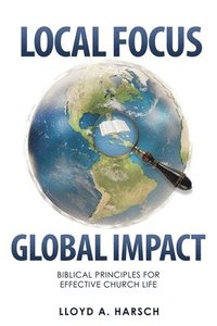 bokomslag Local Focus, Global Impact: Biblical Principles for Effective Church Life