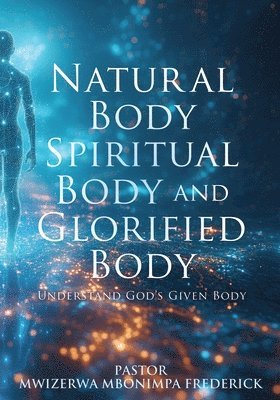 Pastor Mwizerwa Mbonimpa Frederick - Natural Body Spiritual Body and Glorified Body, Häftad
