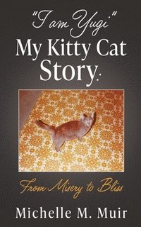 bokomslag "I AM YUGI" My Kitty Cat Story: From Misery to Bliss