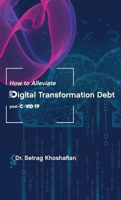 Setrag Khoshafian, Dr. Setrag Khoshafian - How to Alleviate Digital Transformation Debt, Inbunden