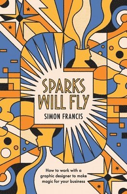 bokomslag Sparks Will Fly: How to work with a graphic designer to make magic for your business.