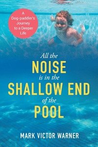 bokomslag All the Noise is in the Shallow End of the Pool: A Dog-paddler's Journey to a Deeper Life