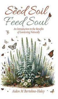 bokomslag Seed Soil: Feed Soul: An Introduction to the Benefits of Gardening Naturally