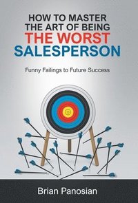 bokomslag How to Master the Art of Being the Worst Sales Person: Funny Failings to Future Success
