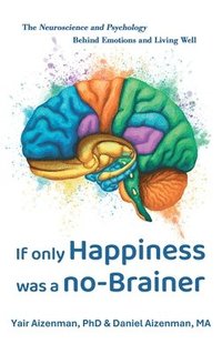 bokomslag If Only Happiness Was a No-Brainer: The Neuroscience and Psychology Behind Emotions and Living Well