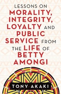 bokomslag Lessons on Morality, Integrity, Loyalty and Public Service from the Life of Betty Amongi