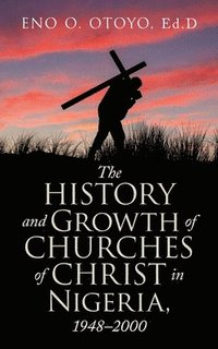 bokomslag The History and Growth of Churches of Christ in Nigeria, 1948-2000