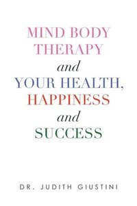 bokomslag Mind Body Therapy and Your Health, Happiness and Success