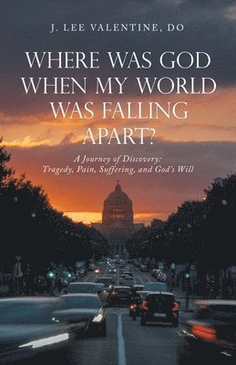J Lee Valentine Do, J. Lee Valentine Do, J. Lee Valentine DO - Where Was God When My World Was Falling Apart?, Häftad