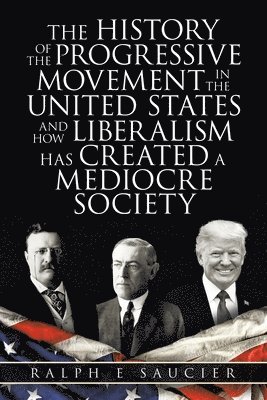 bokomslag The History of the Progressive Movement in the United States and How Liberalism Has Created a Mediocre Society