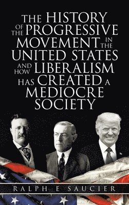 bokomslag The History of the Progressive Movement in the United States and How Liberalism Has Created a Mediocre Society