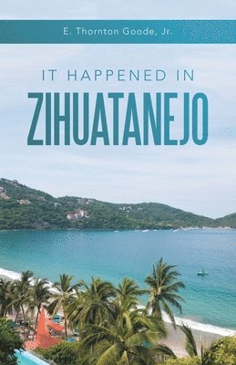 E Thornton Goode Jr, Jr. Goode, E. Thornton, E. Thornton Goode Jr. - It Happened in Zihuatanejo, Häftad