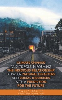 bokomslag Climate Change and Its Role in Forming the Insidious Relationship Between Natural Disasters and Social Disorders with a Prediction for the Future