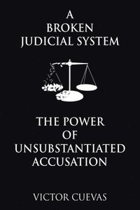 bokomslag A Broken Judicial System the Power of Unsubstantiated Accusation