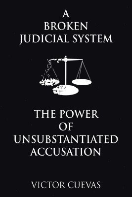 A Broken Judicial System the Power of Unsubstantiated Accusation 1