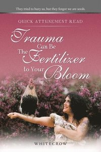 bokomslag Quick Attunement Read--Trauma Can Be The Fertilizer to Your Bloom