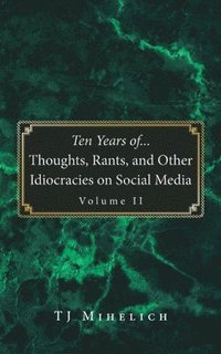 bokomslag Ten Years of...Thoughts, Rants, and Other Idiocracies on Social Media Volume II