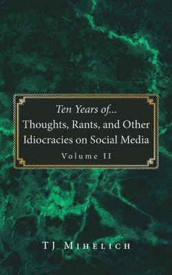 Ten Years of...Thoughts, Rants, and Other Idiocracies on Social Media Volume II 1