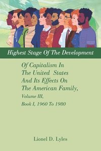 bokomslag Highest Stage Of The Development Of Capitalism In The United States And Its Effects On The American Family, Volume III, Book I, 1960 To 1980