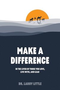 bokomslag Make A Difference: In the lives of those you love, live with, and lead