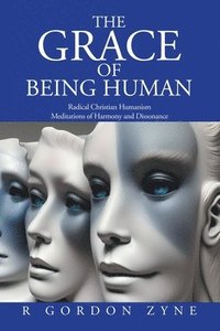 bokomslag The Grace of Being Human: Radical Christian Humanism Meditations of Harmony and Dissonance
