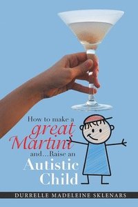 bokomslag How to Make a Great Martini and Raise an Autistic Child*