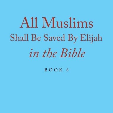 bokomslag All Muslims Shall Be Saved By Elijah in the Bible: Book 8