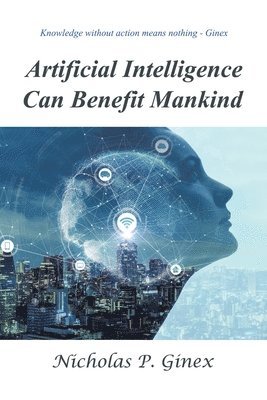 Nicholas P Ginex, Nicholas P. Ginex - Artificial Intelligence Can Benefit Mankind, Häftad