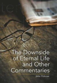 bokomslag The Downside of Eternal Life and Other Commentaries