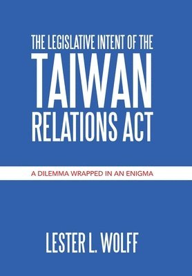 Lester L Wolff, Lester L. Wolff - Legislative Intent of the Taiwan Relations Act, Inbunden