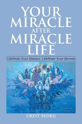 bokomslag Your Miracle After Miracle Life Celebrate Your Essence, Celebrate Your Eternity