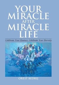 bokomslag Your Miracle After Miracle Life Celebrate Your Essence, Celebrate Your Eternity