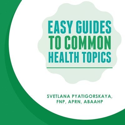 Svetlana Pyatigorskaya Fnp Aprn Abaahp, Svetlana Pyatigorskaya FNP APRN ABAAHP - Easy Guides To Common Health Topics, Häftad