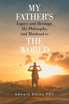 Edward Khiwa, Edward Khiwa PhD - My Father's Legacy and Heritage, His Philosophy, and Manhood to the World, Häftad
