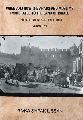 Rivka Shpak Lissak - When and How the Arabs and Muslims Immigrated to the Land of Israel-Period of British Rule, 1918-1948, Inbunden