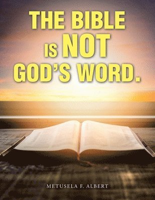 The Bible Is Not God's Word. 1