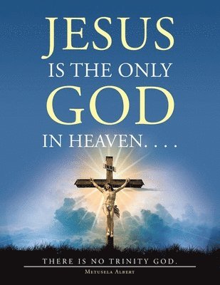 Jesus Is the Only God in Heaven. . . . There Is No Trinity God. 1