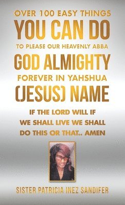 Over 100 Easy Things You Can Do to Please Our Heavenly Abba God Almighty Forever in Yahshua (Jesus) Name 1
