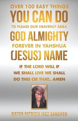 Over 100 Easy Things You Can Do to Please Our Heavenly Abba God Almighty Forever in Yahshua (Jesus) Name 1