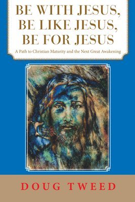 bokomslag Be with Jesus, Be Like Jesus, Be for Jesus: A Path to Christian Maturity and the Next Great Awakening