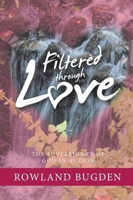 Rowland Bugden - Filtered Through Love: The Sovereignty of God in Action, Häftad