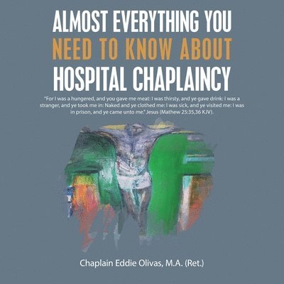 Chaplain Eddie Olivas M a, Chaplain Eddie Olivas M. a., Chaplain Eddie Olivas M.A., Chaplain Eddie Olivas M. A. - Almost Everything You Need to Know About Hospital Chaplaincy, Häftad
