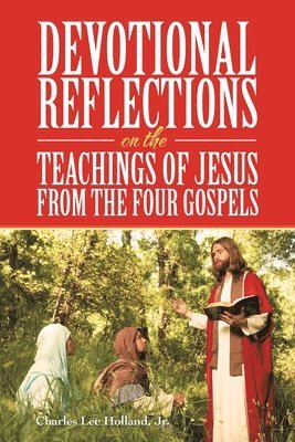 Charles Lee Holland Jr, Jr. Holland, Charles Lee, Charles Lee Holland Jr. - Devotional Reflections on the Teachings of Jesus from the Four Gospels, Häftad