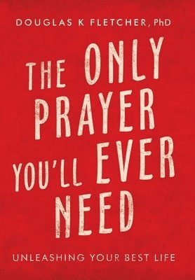 Douglas K Fletcher, Douglas K. Fletcher, Douglas K Fletcher PhD - Only Prayer You'Ll Ever Need, Inbunden