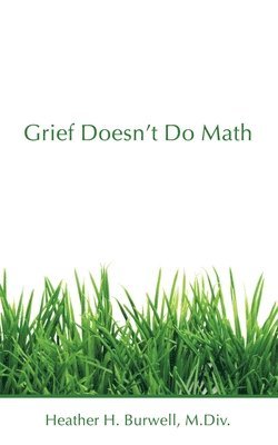 Heather H Burwell M DIV, Heather H. Burwell M. DIV, Heather H Burwell M.Div., Heather H Burwell M. Div. - Grief Doesn't Do Math, Häftad