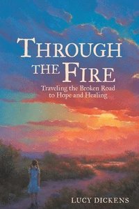 bokomslag Through the Fire: Traveling the Broken Road to Hope and Healing