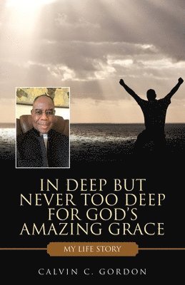 Calvin C Gordon, Calvin C. Gordon - In Deep but Never Too Deep for God's Amazing Grace, Häftad