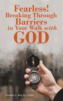 Franklin A Bray D Min Sr, Sr. Bray D. Min, Franklin A., Franklin A. Bray Sr. D.Min, Franklin A. Bray Sr. D. Min - Fearless! Breaking Through Barriers in Your Walk with God, Inbunden