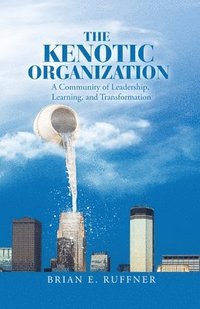 bokomslag The Kenotic Organization: A Community of Leadership, Learning, and Transformation