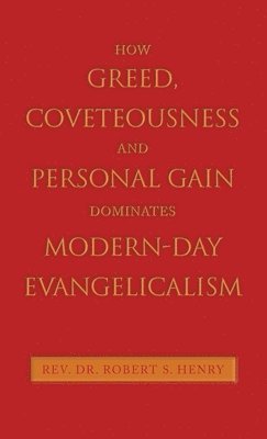 bokomslag How Greed, Coveteousness and Personal Gain Dominates Modern-Day Evangelicalism